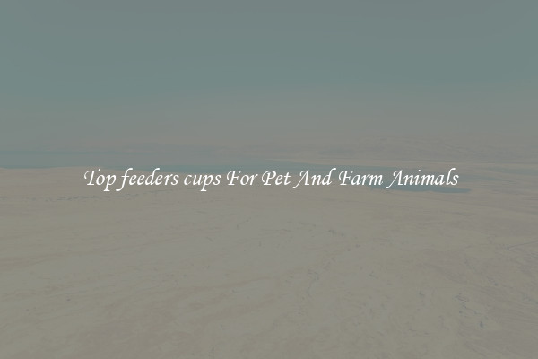 Top feeders cups For Pet And Farm Animals