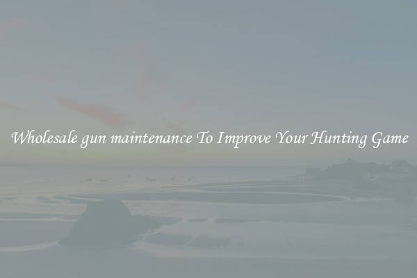 Wholesale gun maintenance To Improve Your Hunting Game