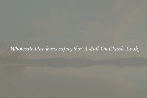 Wholesale blue jeans safety For A Pull-On Classic Look
