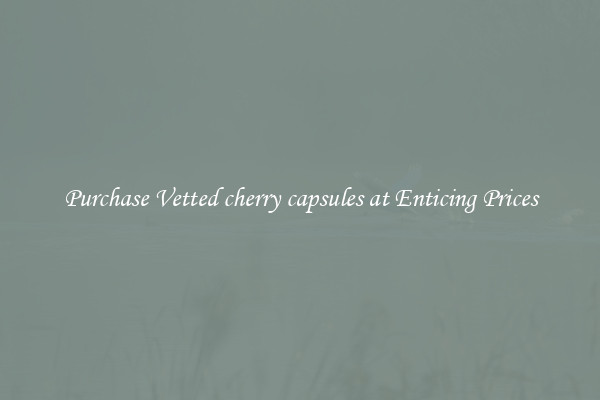 Purchase Vetted cherry capsules at Enticing Prices