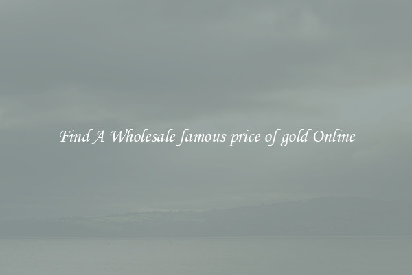 Find A Wholesale famous price of gold Online