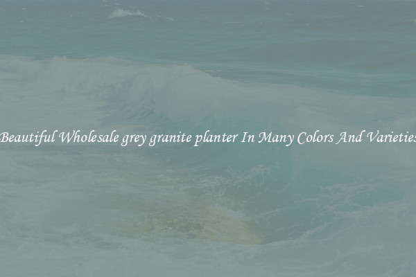 Beautiful Wholesale grey granite planter In Many Colors And Varieties