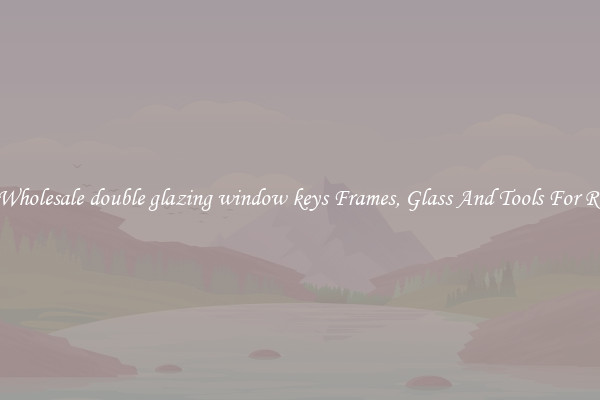 Get Wholesale double glazing window keys Frames, Glass And Tools For Repair