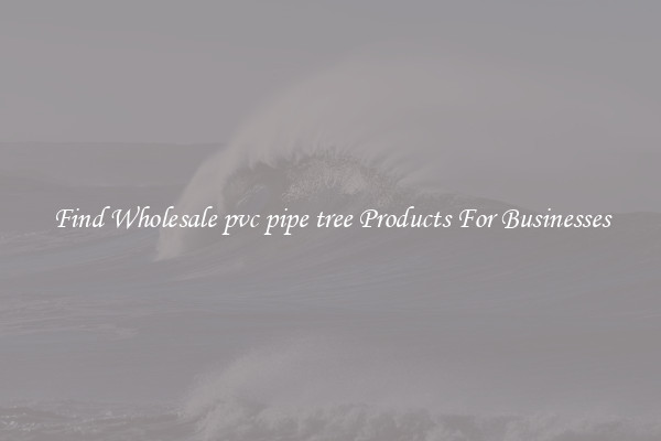 Find Wholesale pvc pipe tree Products For Businesses