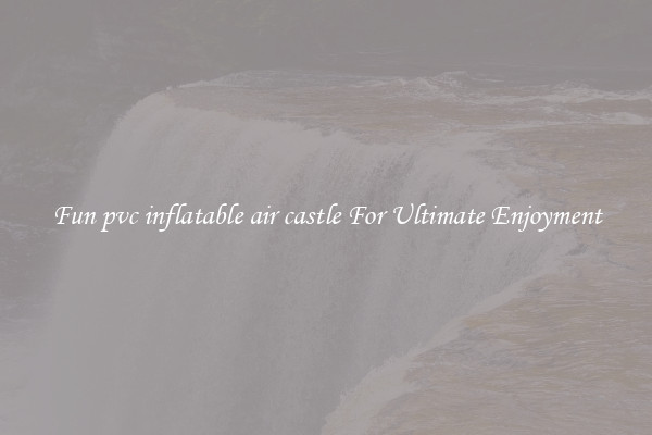 Fun pvc inflatable air castle For Ultimate Enjoyment