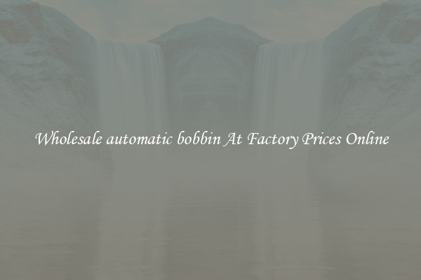Wholesale automatic bobbin At Factory Prices Online