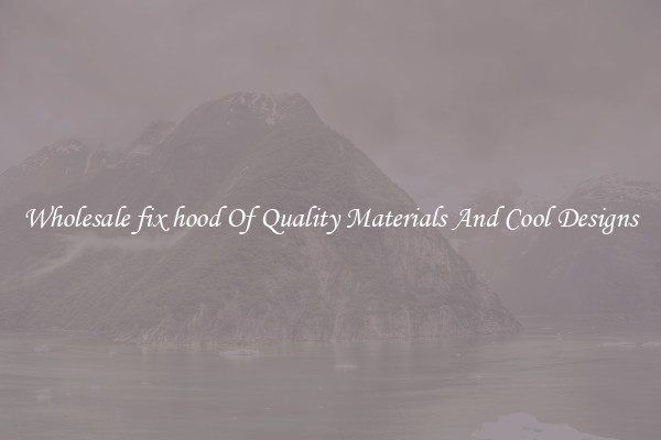 Wholesale fix hood Of Quality Materials And Cool Designs