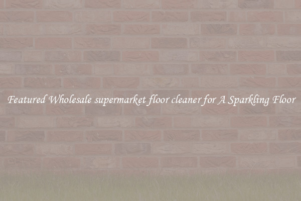 Featured Wholesale supermarket floor cleaner for A Sparkling Floor