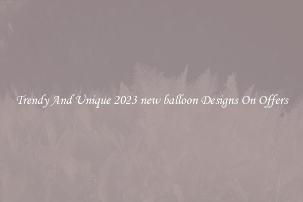 Trendy And Unique 2023 new balloon Designs On Offers