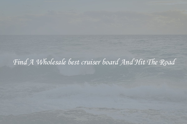 Find A Wholesale best cruiser board And Hit The Road