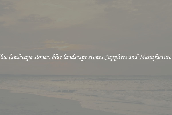 blue landscape stones, blue landscape stones Suppliers and Manufacturers