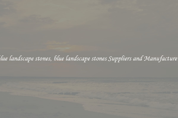 blue landscape stones, blue landscape stones Suppliers and Manufacturers