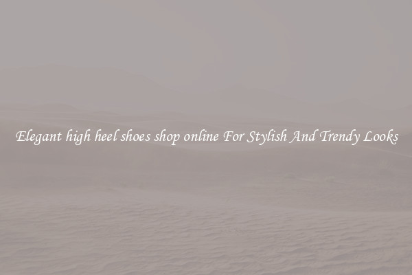 Elegant high heel shoes shop online For Stylish And Trendy Looks