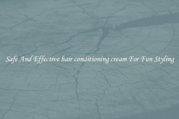Safe And Effective hair conditioning cream For Fun Styling
