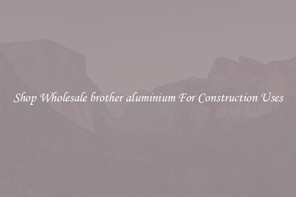 Shop Wholesale brother aluminium For Construction Uses