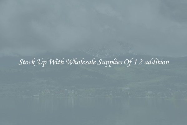 Stock Up With Wholesale Supplies Of 1 2 addition