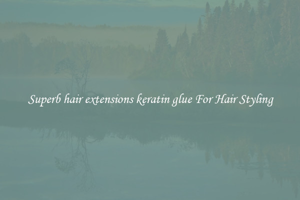 Superb hair extensions keratin glue For Hair Styling
