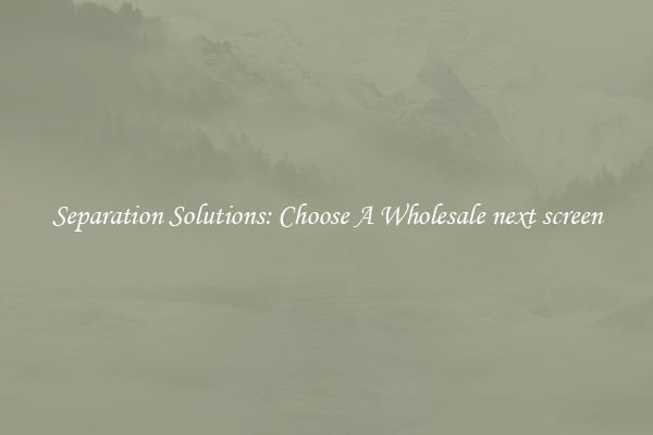 Separation Solutions: Choose A Wholesale next screen