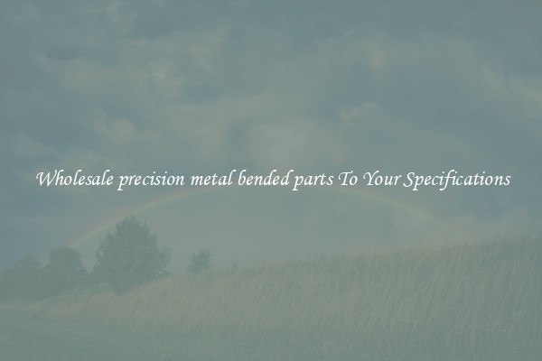 Wholesale precision metal bended parts To Your Specifications