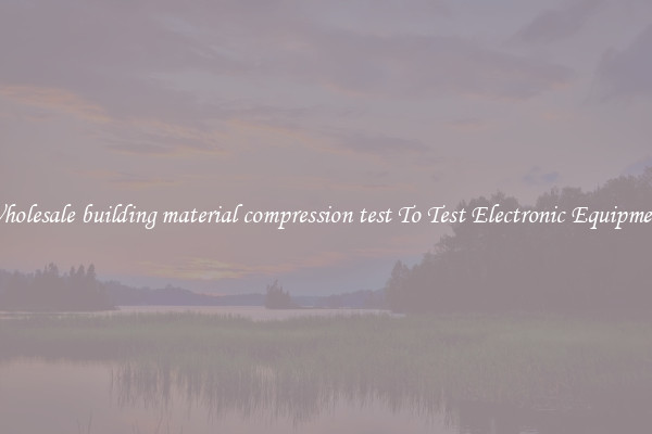 Wholesale building material compression test To Test Electronic Equipment