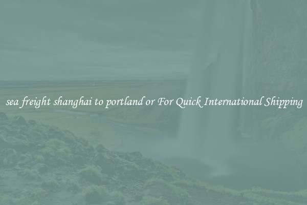sea freight shanghai to portland or For Quick International Shipping