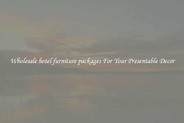 Wholesale hotel furniture packages For Your Presentable Decor