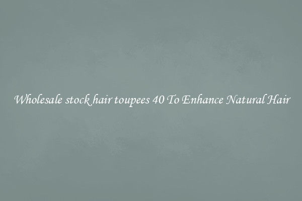 Wholesale stock hair toupees 40 To Enhance Natural Hair
