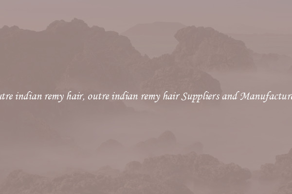outre indian remy hair, outre indian remy hair Suppliers and Manufacturers