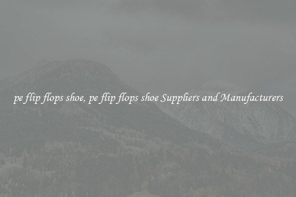 pe flip flops shoe, pe flip flops shoe Suppliers and Manufacturers