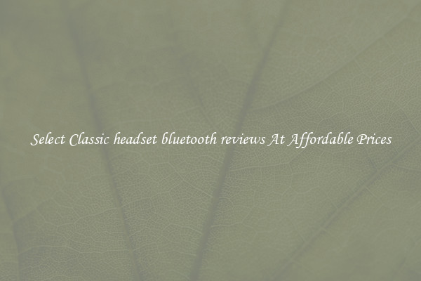Select Classic headset bluetooth reviews At Affordable Prices