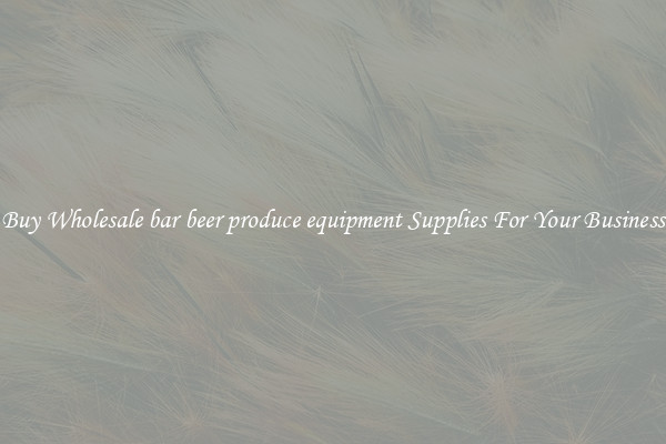 Buy Wholesale bar beer produce equipment Supplies For Your Business