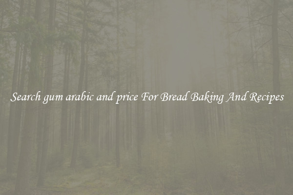 Search gum arabic and price For Bread Baking And Recipes