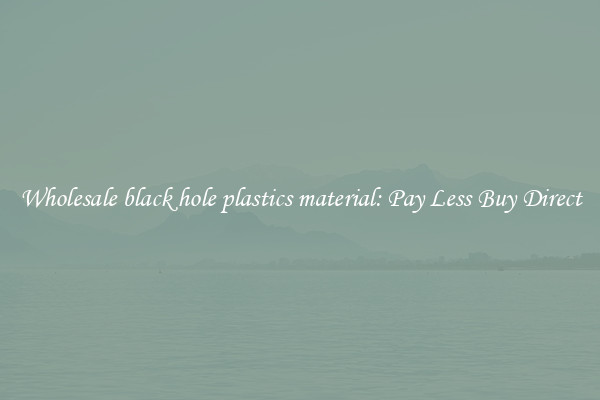 Wholesale black hole plastics material: Pay Less Buy Direct