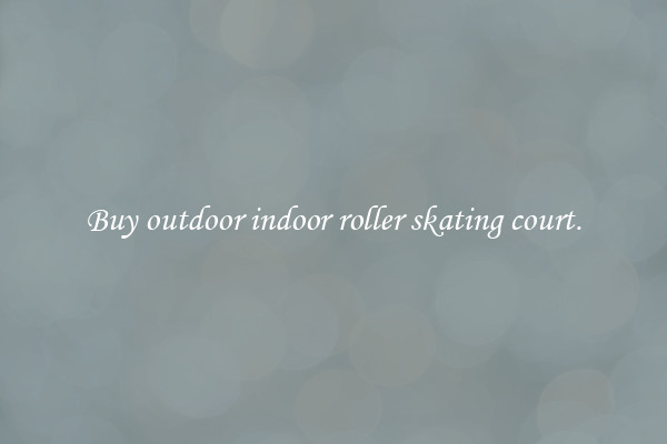 Buy outdoor indoor roller skating court.