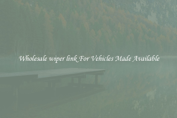 Wholesale wiper link For Vehicles Made Available