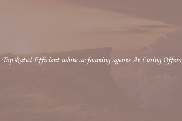Top Rated Efficient white ac foaming agents At Luring Offers