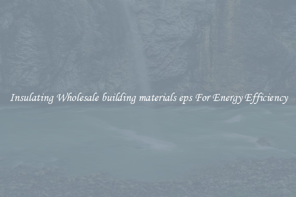 Insulating Wholesale building materials eps For Energy Efficiency