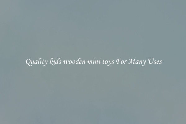 Quality kids wooden mini toys For Many Uses