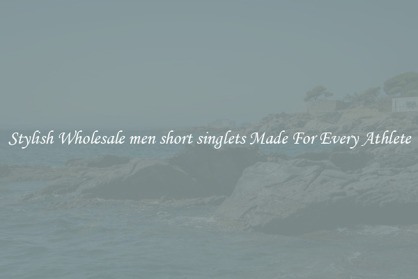 Stylish Wholesale men short singlets Made For Every Athlete