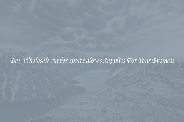 Buy Wholesale rubber sports gloves Supplies For Your Business