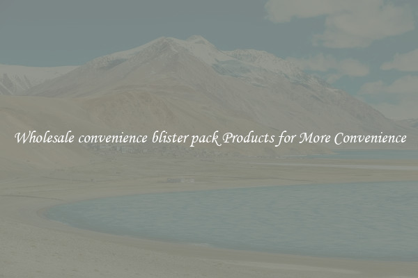 Wholesale convenience blister pack Products for More Convenience