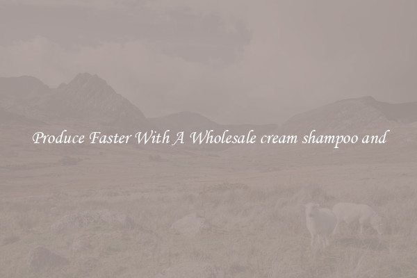 Produce Faster With A Wholesale cream shampoo and