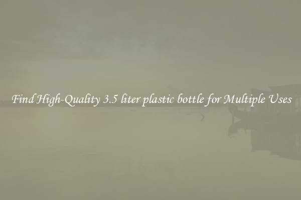 Find High-Quality 3.5 liter plastic bottle for Multiple Uses