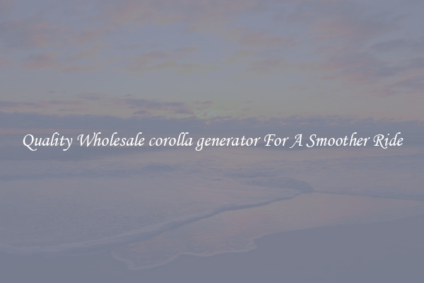 Quality Wholesale corolla generator For A Smoother Ride