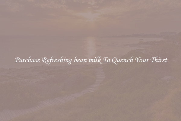 Purchase Refreshing bean milk To Quench Your Thirst