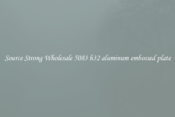 Source Strong Wholesale 5083 h32 aluminum embossed plate