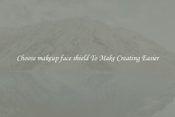 Choose makeup face shield To Make Creating Easier