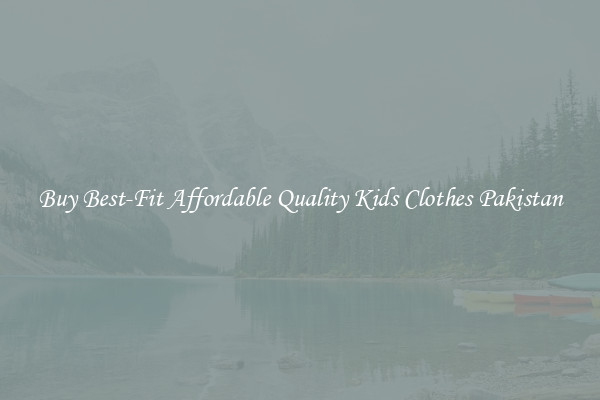 Buy Best-Fit Affordable Quality Kids Clothes Pakistan