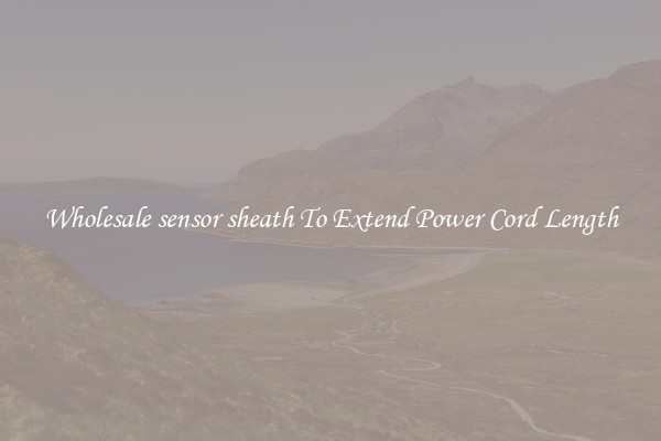Wholesale sensor sheath To Extend Power Cord Length