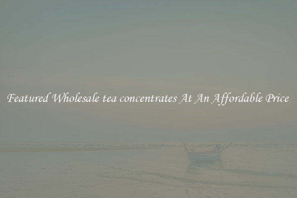 Featured Wholesale tea concentrates At An Affordable Price 